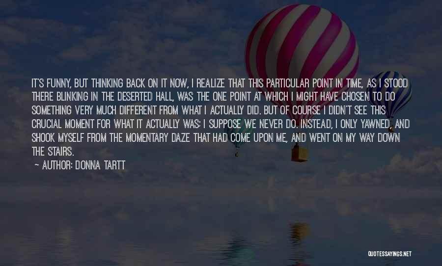 Donna Tartt Quotes: It's Funny, But Thinking Back On It Now, I Realize That This Particular Point In Time, As I Stood There