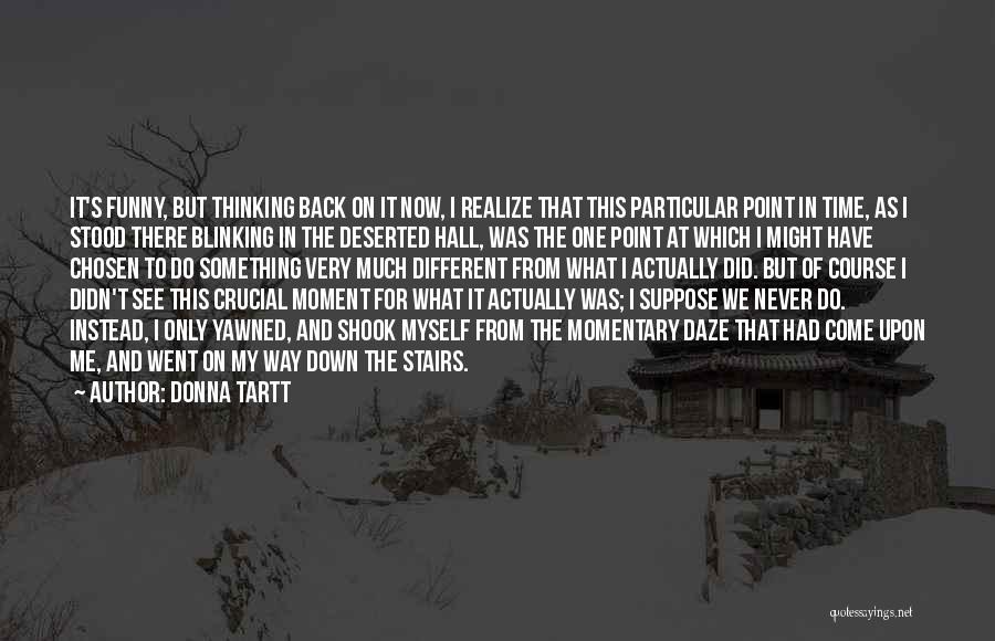 Donna Tartt Quotes: It's Funny, But Thinking Back On It Now, I Realize That This Particular Point In Time, As I Stood There