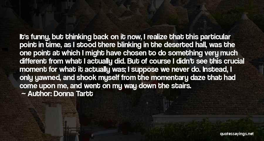 Donna Tartt Quotes: It's Funny, But Thinking Back On It Now, I Realize That This Particular Point In Time, As I Stood There