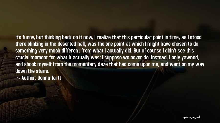 Donna Tartt Quotes: It's Funny, But Thinking Back On It Now, I Realize That This Particular Point In Time, As I Stood There