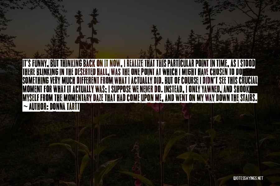 Donna Tartt Quotes: It's Funny, But Thinking Back On It Now, I Realize That This Particular Point In Time, As I Stood There