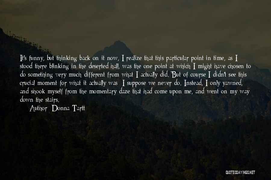 Donna Tartt Quotes: It's Funny, But Thinking Back On It Now, I Realize That This Particular Point In Time, As I Stood There