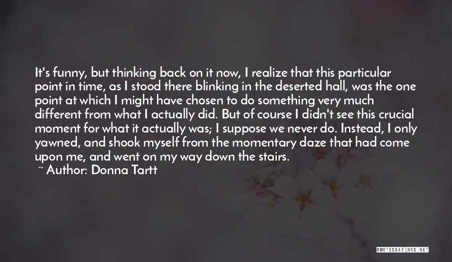 Donna Tartt Quotes: It's Funny, But Thinking Back On It Now, I Realize That This Particular Point In Time, As I Stood There