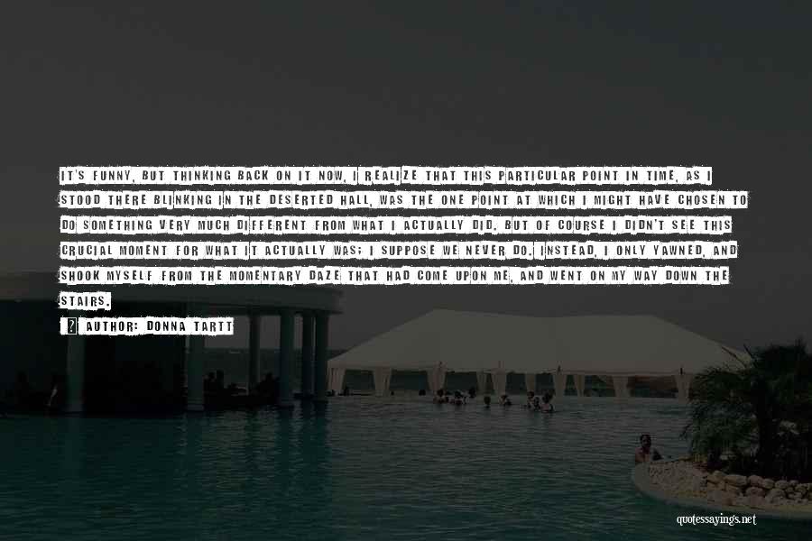 Donna Tartt Quotes: It's Funny, But Thinking Back On It Now, I Realize That This Particular Point In Time, As I Stood There