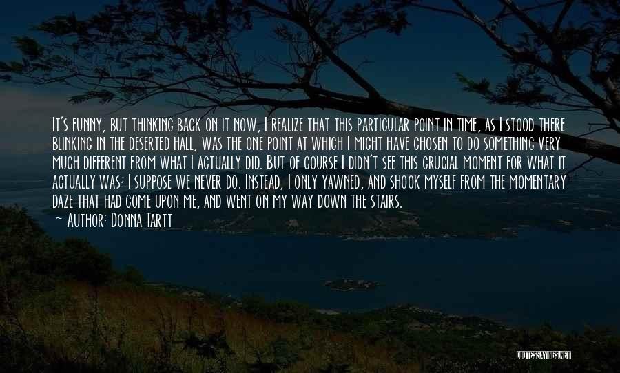 Donna Tartt Quotes: It's Funny, But Thinking Back On It Now, I Realize That This Particular Point In Time, As I Stood There