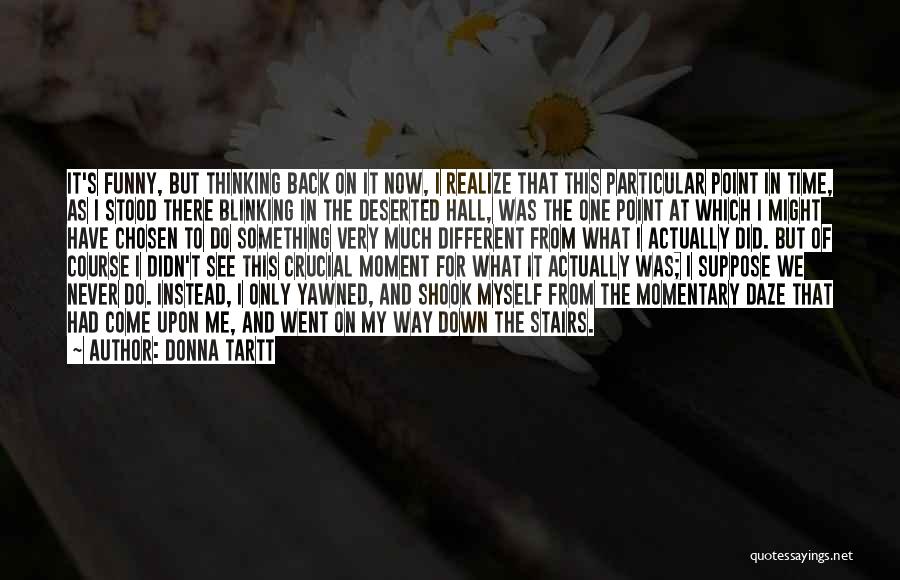 Donna Tartt Quotes: It's Funny, But Thinking Back On It Now, I Realize That This Particular Point In Time, As I Stood There