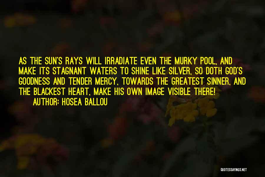 Hosea Ballou Quotes: As The Sun's Rays Will Irradiate Even The Murky Pool, And Make Its Stagnant Waters To Shine Like Silver, So