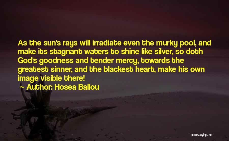 Hosea Ballou Quotes: As The Sun's Rays Will Irradiate Even The Murky Pool, And Make Its Stagnant Waters To Shine Like Silver, So