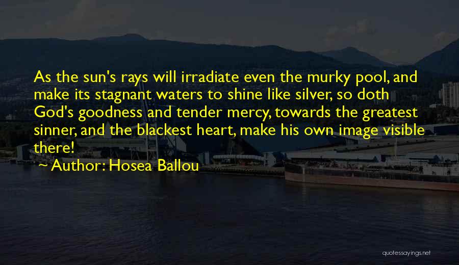 Hosea Ballou Quotes: As The Sun's Rays Will Irradiate Even The Murky Pool, And Make Its Stagnant Waters To Shine Like Silver, So