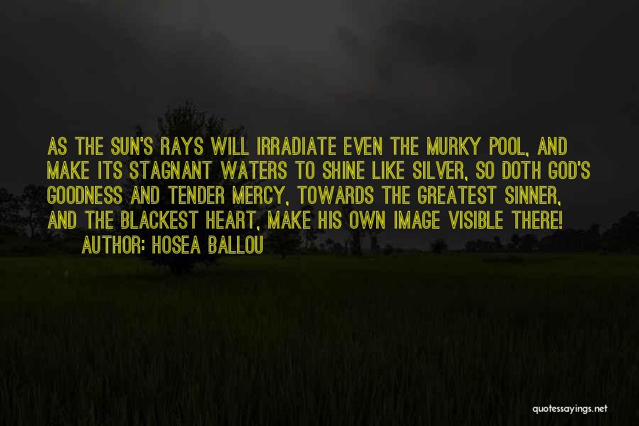 Hosea Ballou Quotes: As The Sun's Rays Will Irradiate Even The Murky Pool, And Make Its Stagnant Waters To Shine Like Silver, So