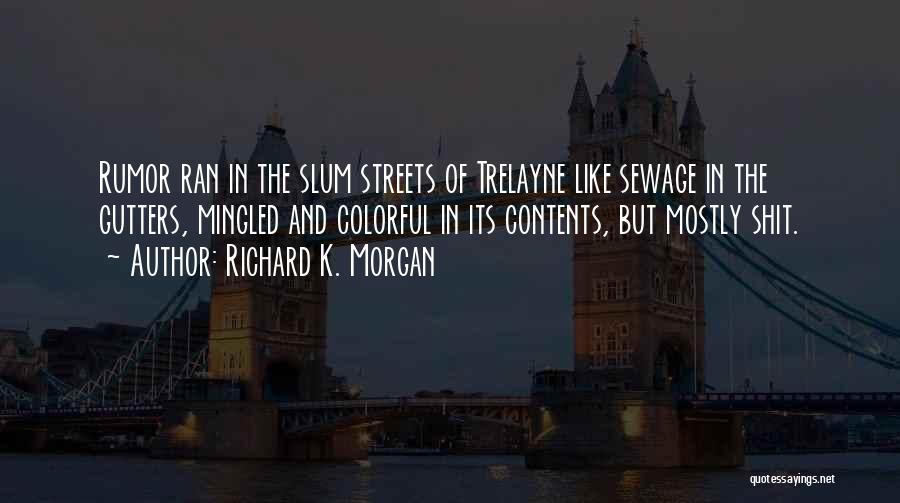 Richard K. Morgan Quotes: Rumor Ran In The Slum Streets Of Trelayne Like Sewage In The Gutters, Mingled And Colorful In Its Contents, But