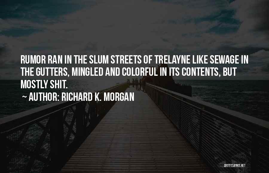 Richard K. Morgan Quotes: Rumor Ran In The Slum Streets Of Trelayne Like Sewage In The Gutters, Mingled And Colorful In Its Contents, But