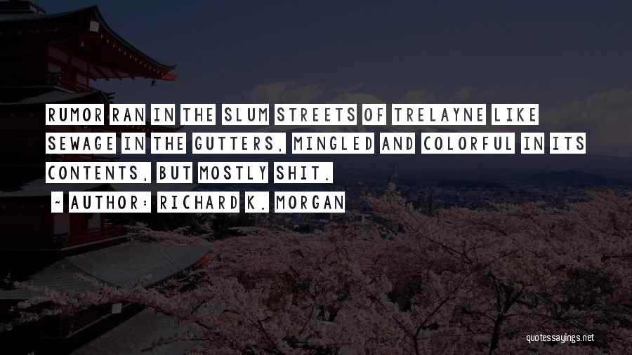 Richard K. Morgan Quotes: Rumor Ran In The Slum Streets Of Trelayne Like Sewage In The Gutters, Mingled And Colorful In Its Contents, But