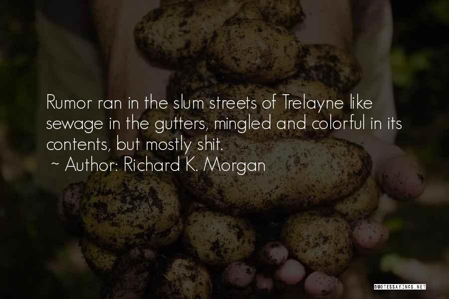 Richard K. Morgan Quotes: Rumor Ran In The Slum Streets Of Trelayne Like Sewage In The Gutters, Mingled And Colorful In Its Contents, But