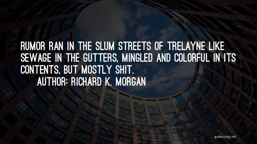 Richard K. Morgan Quotes: Rumor Ran In The Slum Streets Of Trelayne Like Sewage In The Gutters, Mingled And Colorful In Its Contents, But