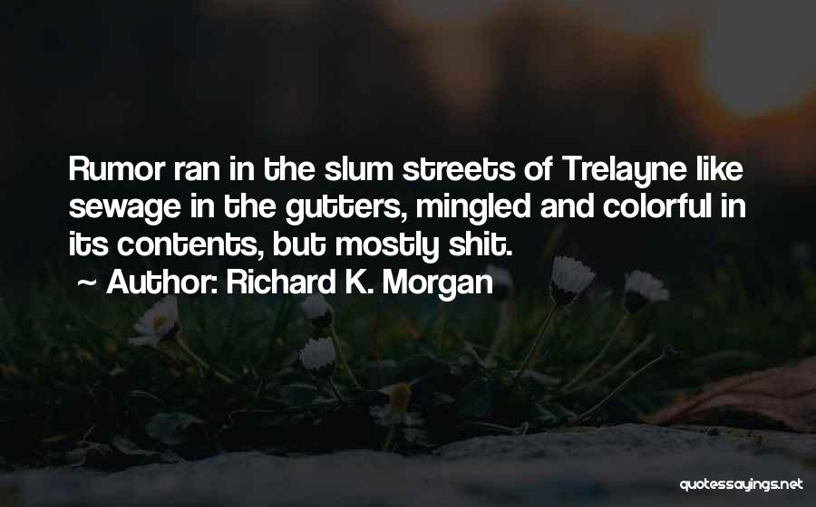 Richard K. Morgan Quotes: Rumor Ran In The Slum Streets Of Trelayne Like Sewage In The Gutters, Mingled And Colorful In Its Contents, But