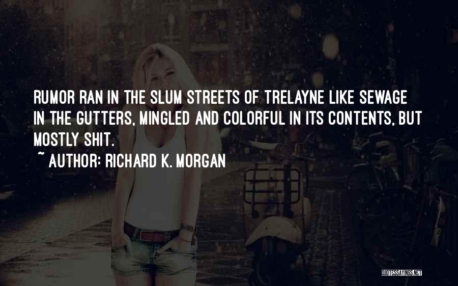 Richard K. Morgan Quotes: Rumor Ran In The Slum Streets Of Trelayne Like Sewage In The Gutters, Mingled And Colorful In Its Contents, But