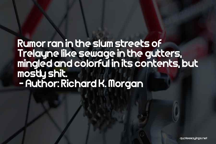 Richard K. Morgan Quotes: Rumor Ran In The Slum Streets Of Trelayne Like Sewage In The Gutters, Mingled And Colorful In Its Contents, But