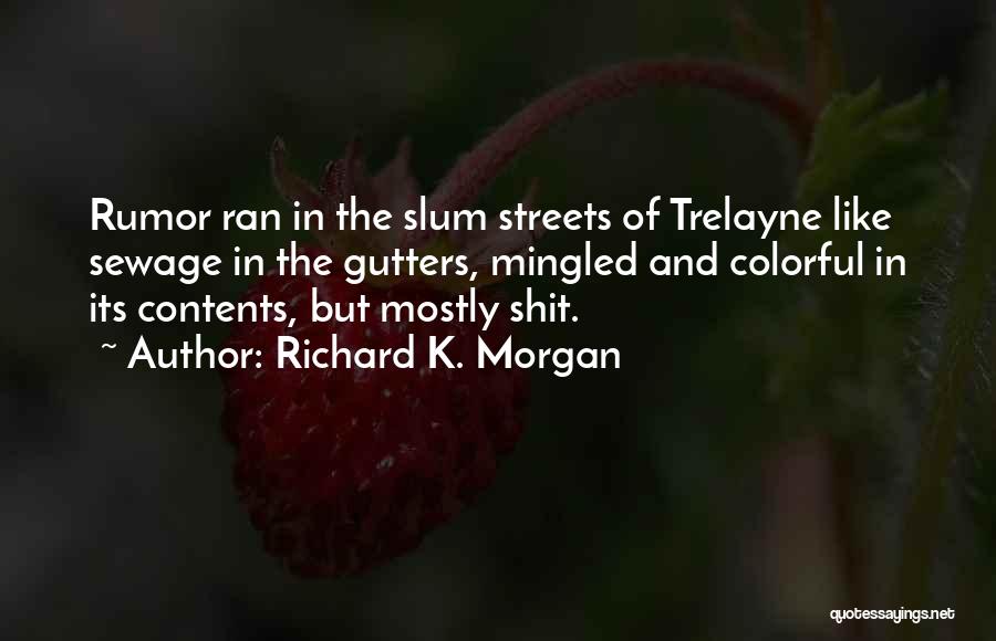 Richard K. Morgan Quotes: Rumor Ran In The Slum Streets Of Trelayne Like Sewage In The Gutters, Mingled And Colorful In Its Contents, But