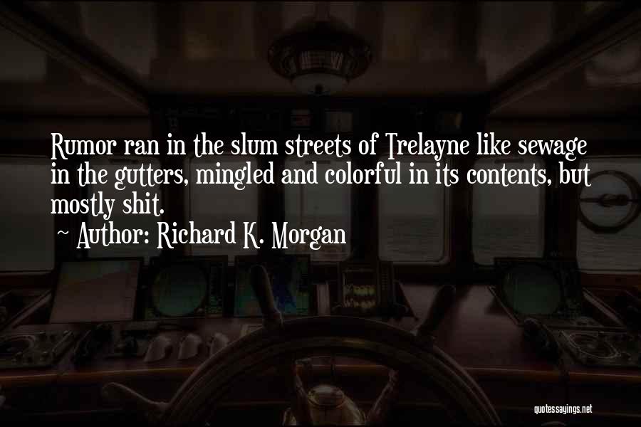 Richard K. Morgan Quotes: Rumor Ran In The Slum Streets Of Trelayne Like Sewage In The Gutters, Mingled And Colorful In Its Contents, But