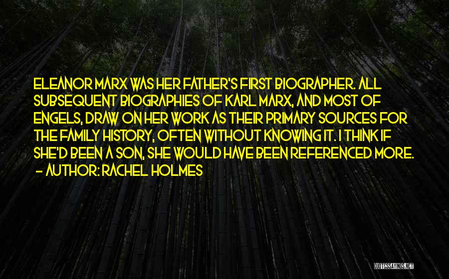 Rachel Holmes Quotes: Eleanor Marx Was Her Father's First Biographer. All Subsequent Biographies Of Karl Marx, And Most Of Engels, Draw On Her