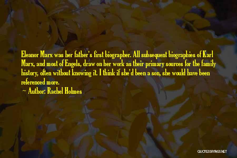 Rachel Holmes Quotes: Eleanor Marx Was Her Father's First Biographer. All Subsequent Biographies Of Karl Marx, And Most Of Engels, Draw On Her