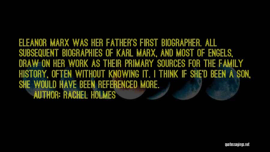 Rachel Holmes Quotes: Eleanor Marx Was Her Father's First Biographer. All Subsequent Biographies Of Karl Marx, And Most Of Engels, Draw On Her