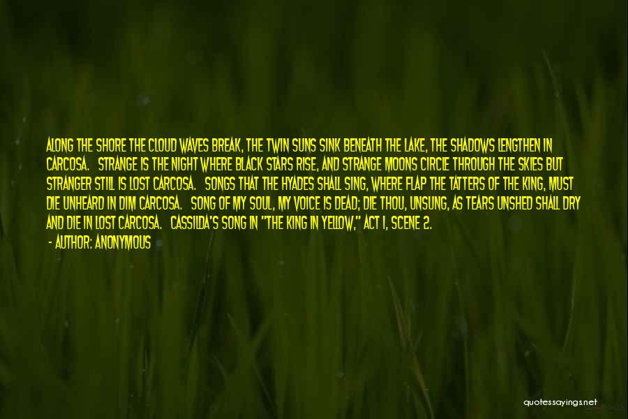 Anonymous Quotes: Along The Shore The Cloud Waves Break, The Twin Suns Sink Beneath The Lake, The Shadows Lengthen In Carcosa. Strange