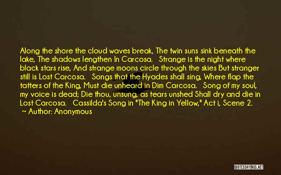 Anonymous Quotes: Along The Shore The Cloud Waves Break, The Twin Suns Sink Beneath The Lake, The Shadows Lengthen In Carcosa. Strange