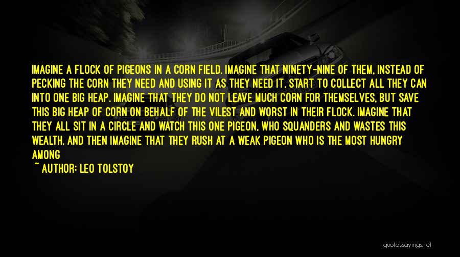 Leo Tolstoy Quotes: Imagine A Flock Of Pigeons In A Corn Field. Imagine That Ninety-nine Of Them, Instead Of Pecking The Corn They