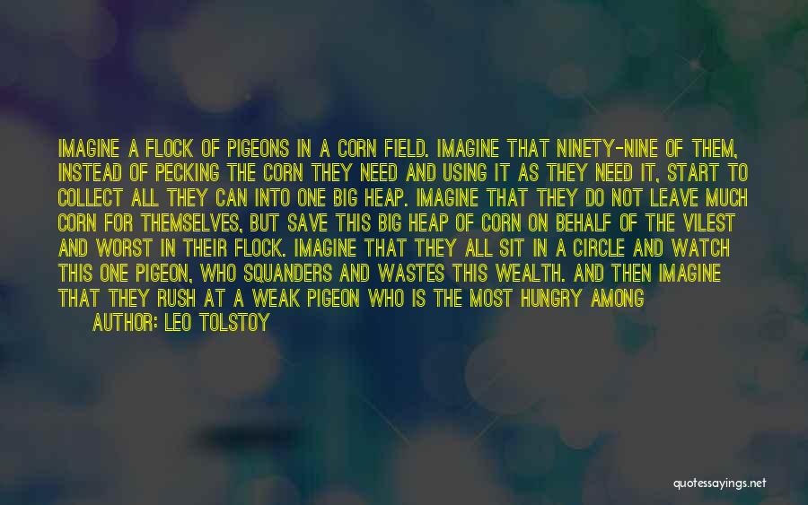 Leo Tolstoy Quotes: Imagine A Flock Of Pigeons In A Corn Field. Imagine That Ninety-nine Of Them, Instead Of Pecking The Corn They