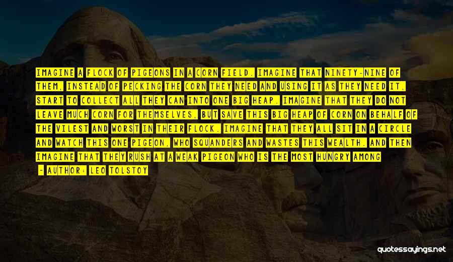 Leo Tolstoy Quotes: Imagine A Flock Of Pigeons In A Corn Field. Imagine That Ninety-nine Of Them, Instead Of Pecking The Corn They