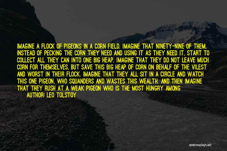 Leo Tolstoy Quotes: Imagine A Flock Of Pigeons In A Corn Field. Imagine That Ninety-nine Of Them, Instead Of Pecking The Corn They