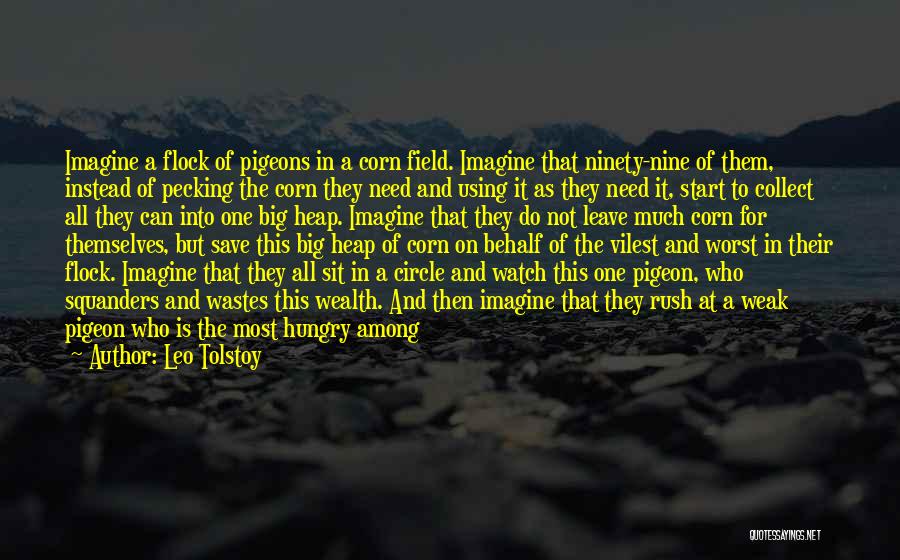 Leo Tolstoy Quotes: Imagine A Flock Of Pigeons In A Corn Field. Imagine That Ninety-nine Of Them, Instead Of Pecking The Corn They