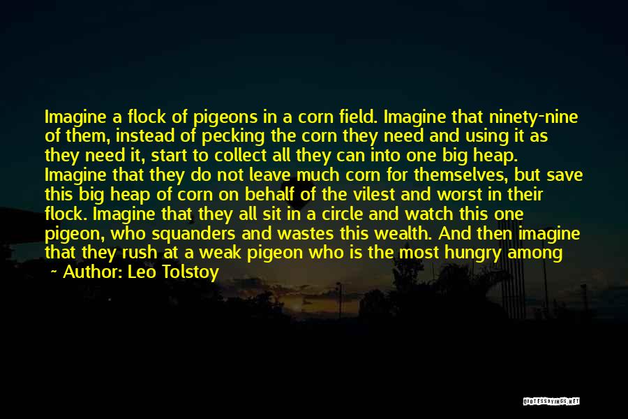 Leo Tolstoy Quotes: Imagine A Flock Of Pigeons In A Corn Field. Imagine That Ninety-nine Of Them, Instead Of Pecking The Corn They