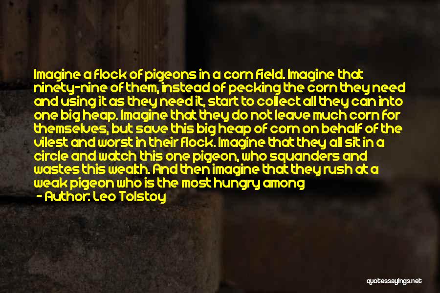 Leo Tolstoy Quotes: Imagine A Flock Of Pigeons In A Corn Field. Imagine That Ninety-nine Of Them, Instead Of Pecking The Corn They