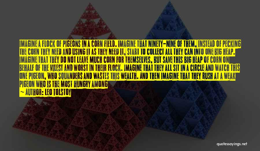 Leo Tolstoy Quotes: Imagine A Flock Of Pigeons In A Corn Field. Imagine That Ninety-nine Of Them, Instead Of Pecking The Corn They