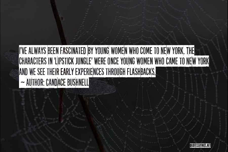 Candace Bushnell Quotes: I've Always Been Fascinated By Young Women Who Come To New York. The Characters In 'lipstick Jungle' Were Once Young