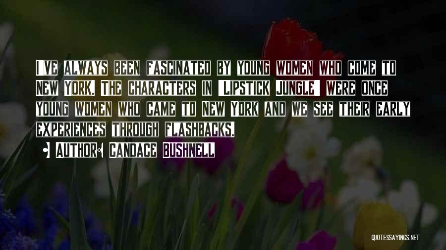 Candace Bushnell Quotes: I've Always Been Fascinated By Young Women Who Come To New York. The Characters In 'lipstick Jungle' Were Once Young