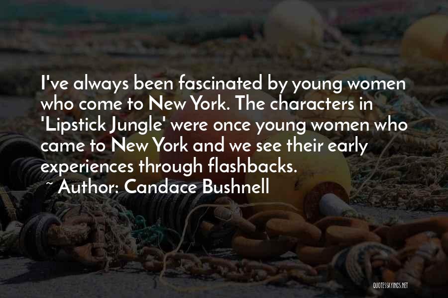 Candace Bushnell Quotes: I've Always Been Fascinated By Young Women Who Come To New York. The Characters In 'lipstick Jungle' Were Once Young