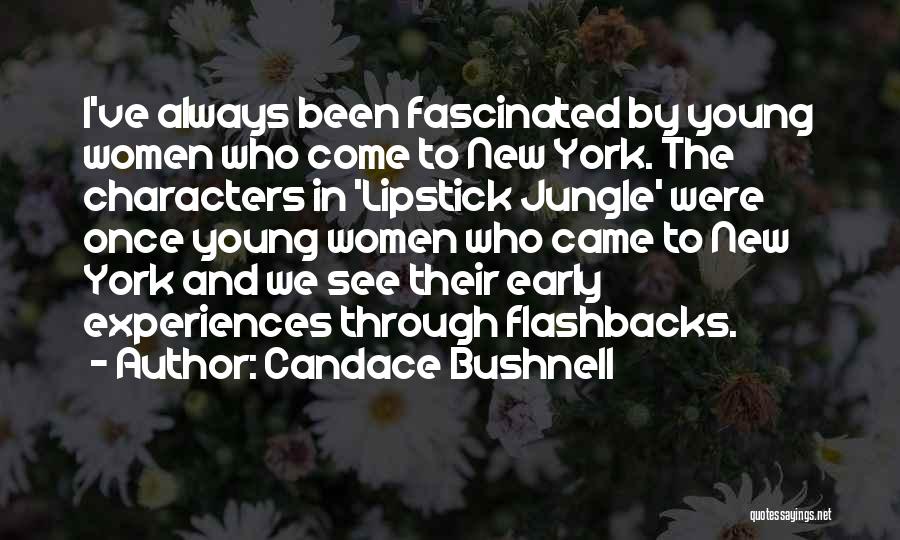 Candace Bushnell Quotes: I've Always Been Fascinated By Young Women Who Come To New York. The Characters In 'lipstick Jungle' Were Once Young