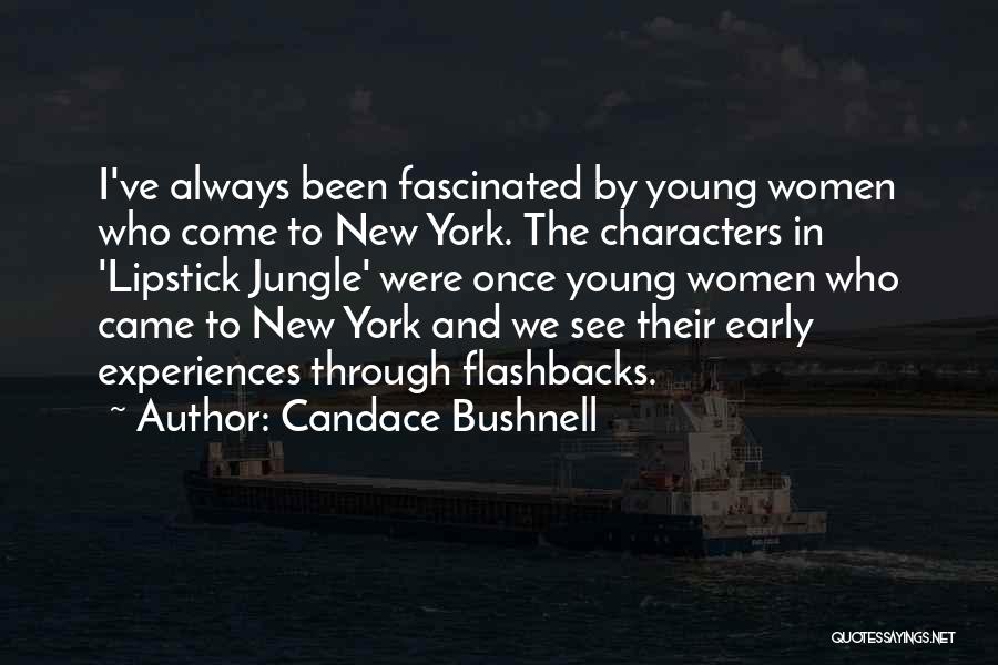 Candace Bushnell Quotes: I've Always Been Fascinated By Young Women Who Come To New York. The Characters In 'lipstick Jungle' Were Once Young
