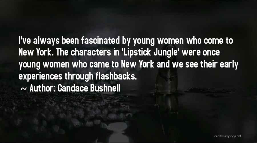 Candace Bushnell Quotes: I've Always Been Fascinated By Young Women Who Come To New York. The Characters In 'lipstick Jungle' Were Once Young