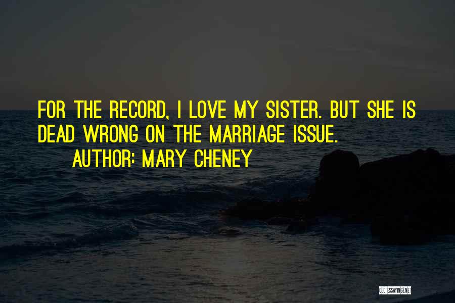 Mary Cheney Quotes: For The Record, I Love My Sister. But She Is Dead Wrong On The Marriage Issue.