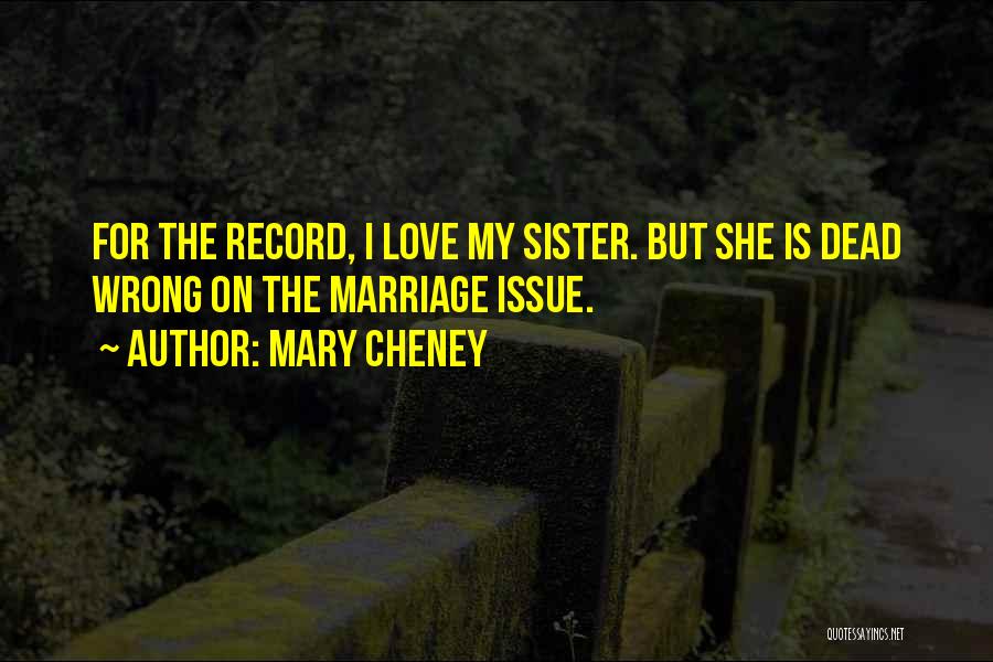 Mary Cheney Quotes: For The Record, I Love My Sister. But She Is Dead Wrong On The Marriage Issue.