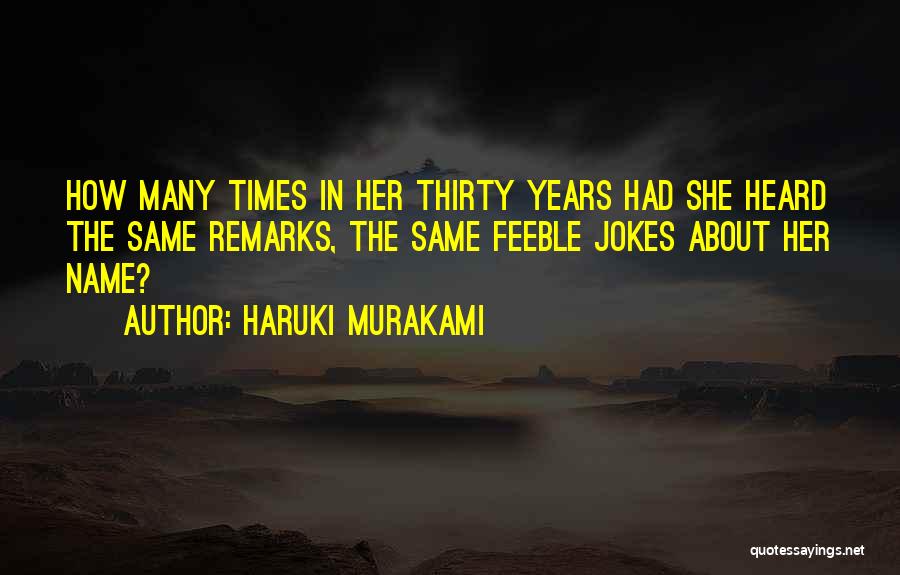 Haruki Murakami Quotes: How Many Times In Her Thirty Years Had She Heard The Same Remarks, The Same Feeble Jokes About Her Name?