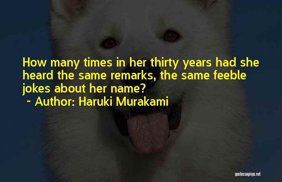 Haruki Murakami Quotes: How Many Times In Her Thirty Years Had She Heard The Same Remarks, The Same Feeble Jokes About Her Name?