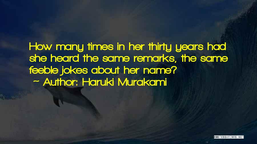 Haruki Murakami Quotes: How Many Times In Her Thirty Years Had She Heard The Same Remarks, The Same Feeble Jokes About Her Name?