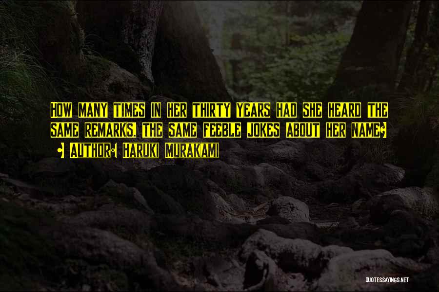 Haruki Murakami Quotes: How Many Times In Her Thirty Years Had She Heard The Same Remarks, The Same Feeble Jokes About Her Name?