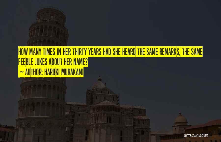 Haruki Murakami Quotes: How Many Times In Her Thirty Years Had She Heard The Same Remarks, The Same Feeble Jokes About Her Name?